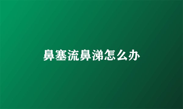 鼻塞流鼻涕怎么办