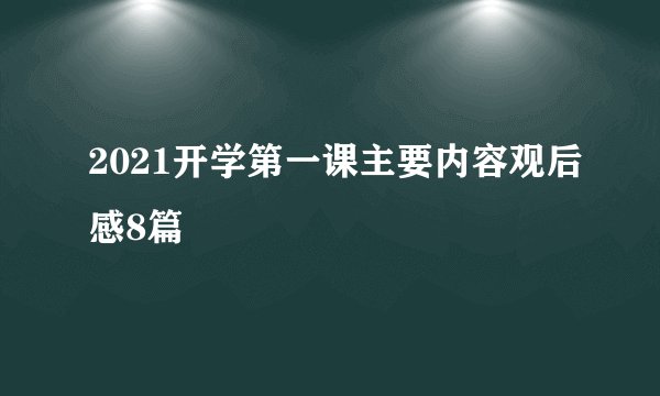 2021开学第一课主要内容观后感8篇