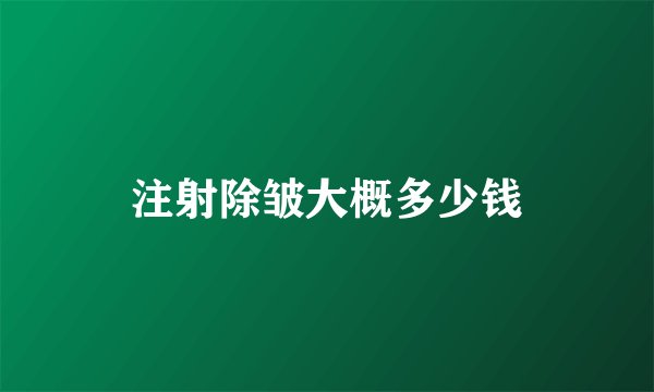 注射除皱大概多少钱