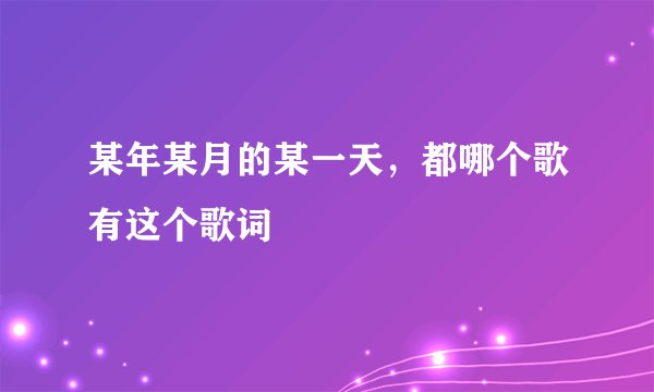 某年某月的某一天，都哪个歌有这个歌词