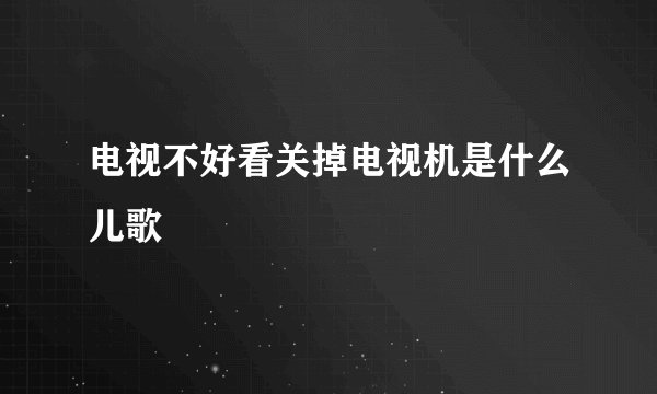 电视不好看关掉电视机是什么儿歌