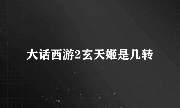 大话西游2玄天姬是几转