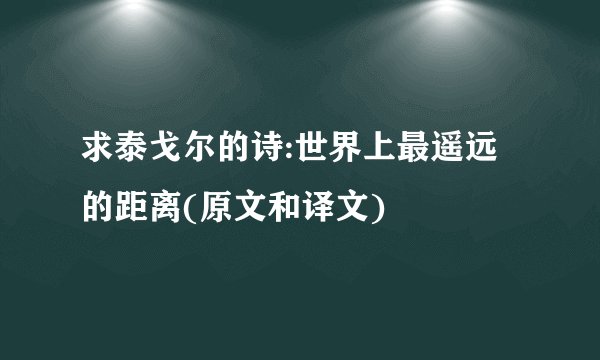 求泰戈尔的诗:世界上最遥远的距离(原文和译文)