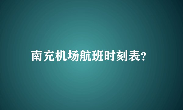 南充机场航班时刻表？