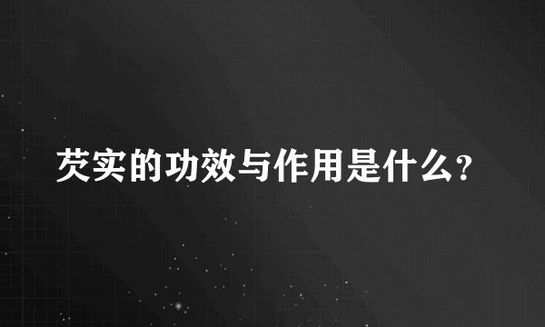 芡实的功效与作用是什么？