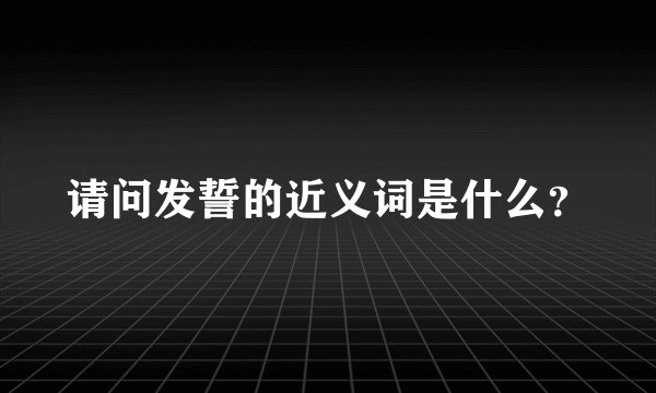 请问发誓的近义词是什么？