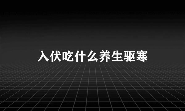 入伏吃什么养生驱寒