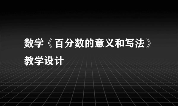 数学《百分数的意义和写法》教学设计