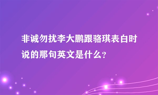非诚勿扰李大鹏跟骆琪表白时说的那句英文是什么？