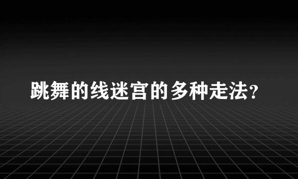 跳舞的线迷宫的多种走法？