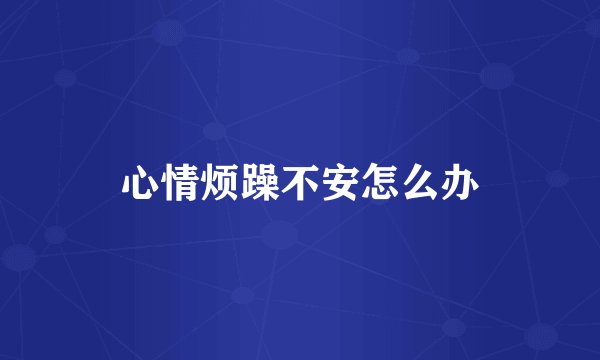 心情烦躁不安怎么办