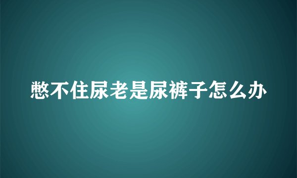 憋不住尿老是尿裤子怎么办