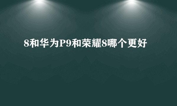 8和华为P9和荣耀8哪个更好