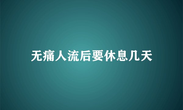 无痛人流后要休息几天