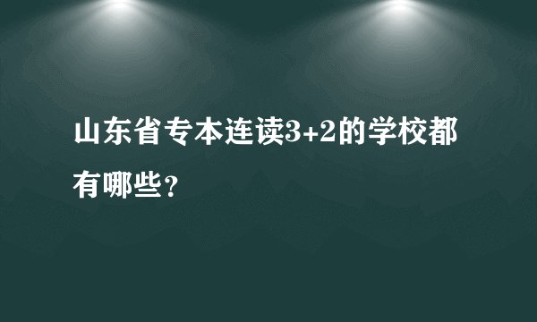山东省专本连读3+2的学校都有哪些?