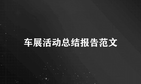 车展活动总结报告范文