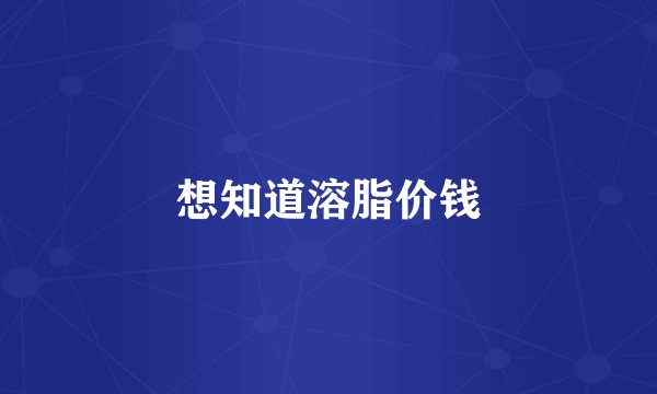 想知道溶脂价钱
