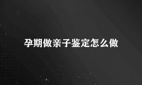 孕期做亲子鉴定怎么做