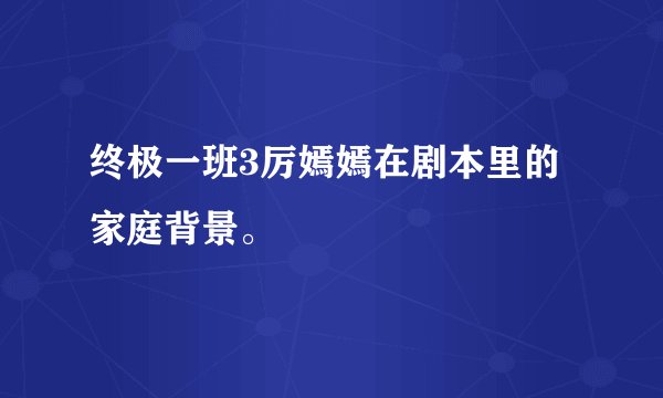 终极一班3厉嫣嫣在剧本里的家庭背景。