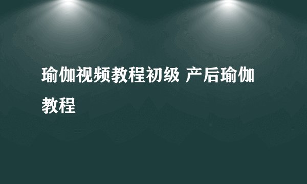 瑜伽视频教程初级 产后瑜伽教程