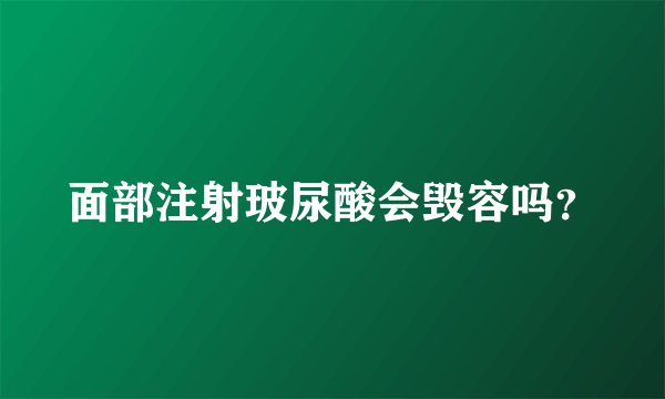 面部注射玻尿酸会毁容吗？
