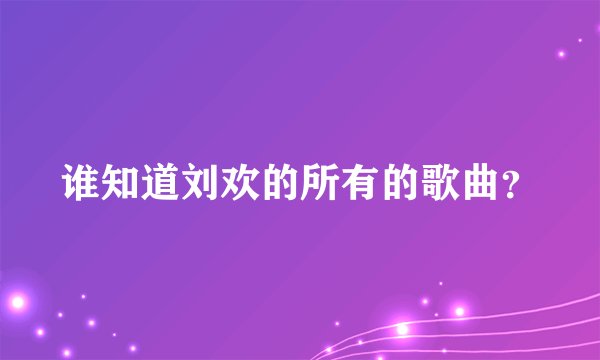 谁知道刘欢的所有的歌曲？