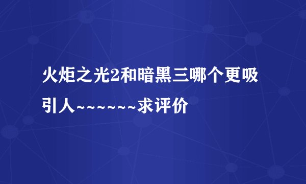 火炬之光2和暗黑三哪个更吸引人~~~~~~求评价