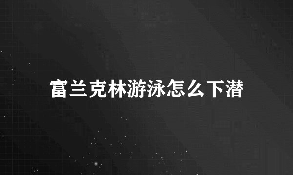 富兰克林游泳怎么下潜