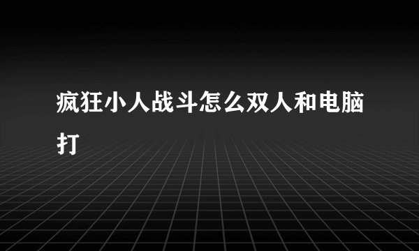 疯狂小人战斗怎么双人和电脑打