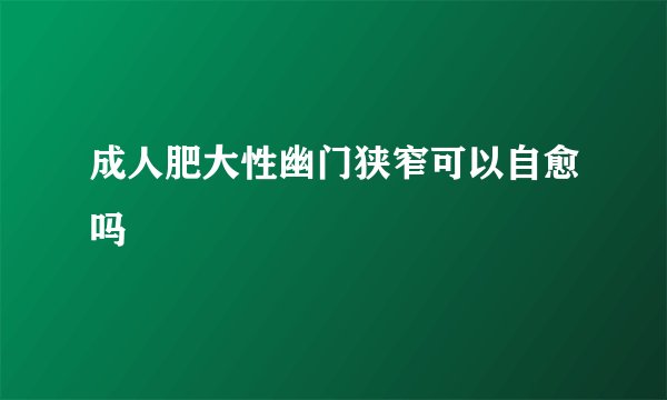 成人肥大性幽门狭窄可以自愈吗