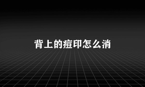 背上的痘印怎么消