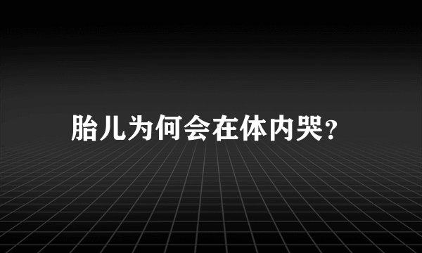 胎儿为何会在体内哭？