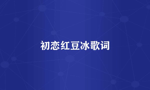 初恋红豆冰歌词