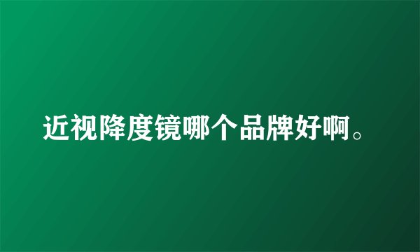 近视降度镜哪个品牌好啊。
