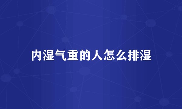 内湿气重的人怎么排湿