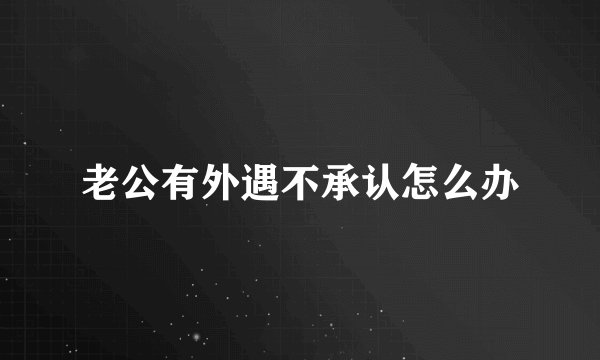 老公有外遇不承认怎么办