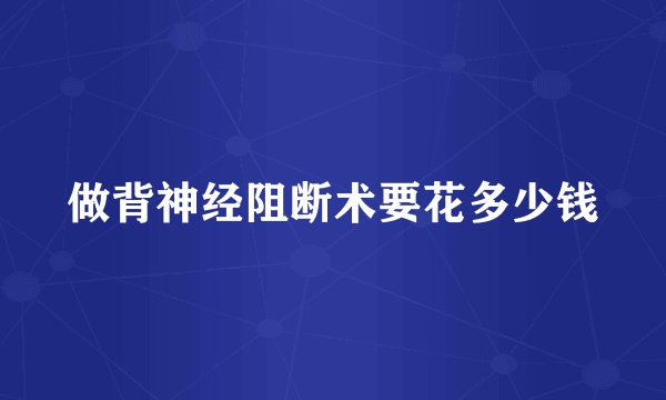 做背神经阻断术要花多少钱