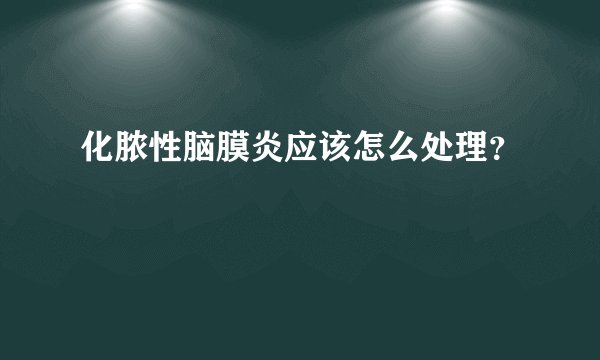 化脓性脑膜炎应该怎么处理？