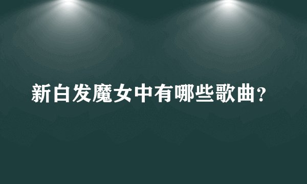 新白发魔女中有哪些歌曲？