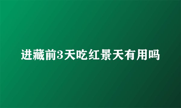 进藏前3天吃红景天有用吗