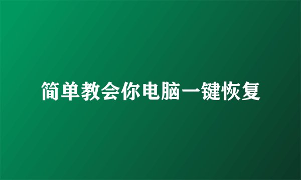 简单教会你电脑一键恢复