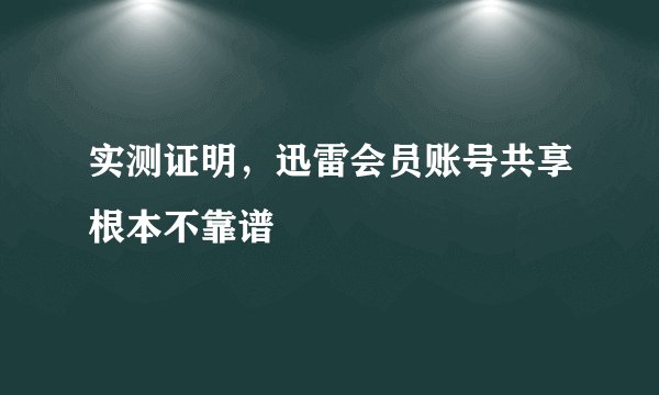 实测证明，迅雷会员账号共享根本不靠谱