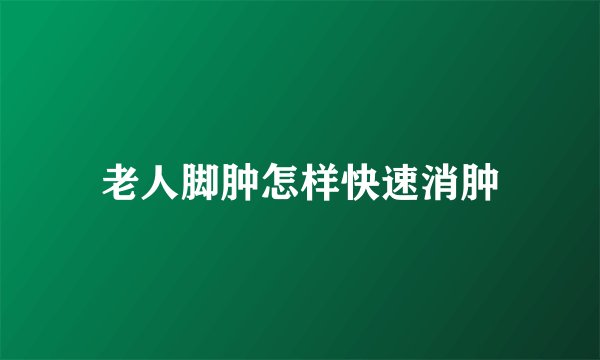 老人脚肿怎样快速消肿
