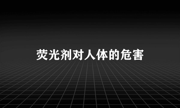 荧光剂对人体的危害