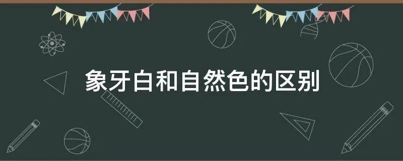象牙白和自然色的区别