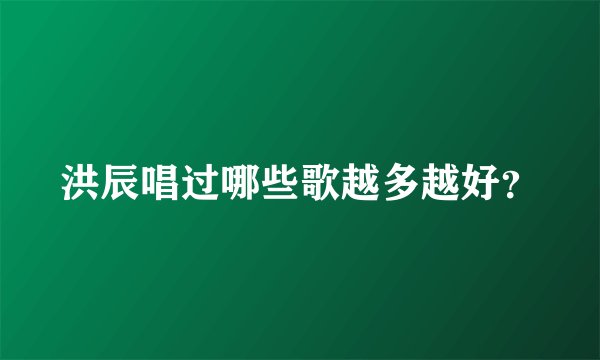 洪辰唱过哪些歌越多越好？