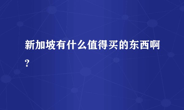 新加坡有什么值得买的东西啊?