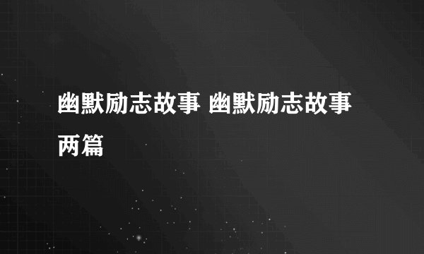 幽默励志故事 幽默励志故事两篇
