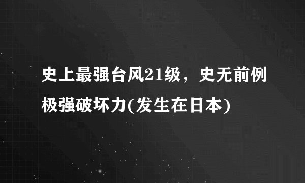 史上最强台风21级，史无前例极强破坏力(发生在日本)