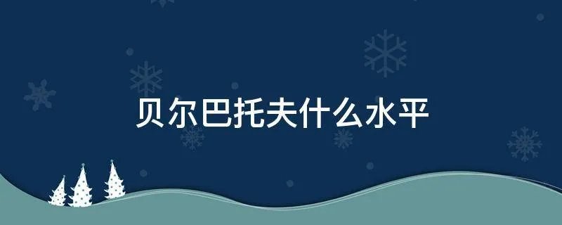 贝尔巴托夫什么水平